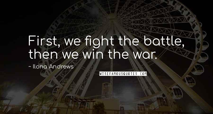 Ilona Andrews Quotes: First, we fight the battle, then we win the war.