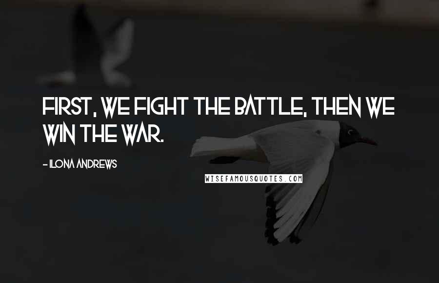 Ilona Andrews Quotes: First, we fight the battle, then we win the war.