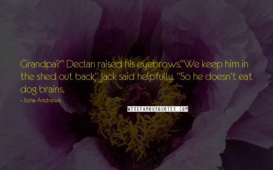 Ilona Andrews Quotes: Grandpa?" Declan raised his eyebrows."We keep him in the shed out back," Jack said helpfully. "So he doesn't eat dog brains.