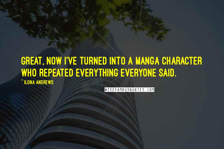 Ilona Andrews Quotes: Great, now I've turned into a manga character who repeated everything everyone said.