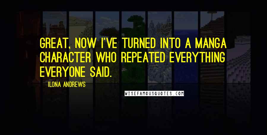 Ilona Andrews Quotes: Great, now I've turned into a manga character who repeated everything everyone said.