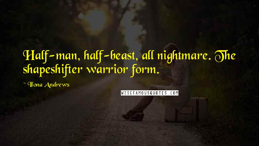 Ilona Andrews Quotes: Half-man, half-beast, all nightmare. The shapeshifter warrior form.