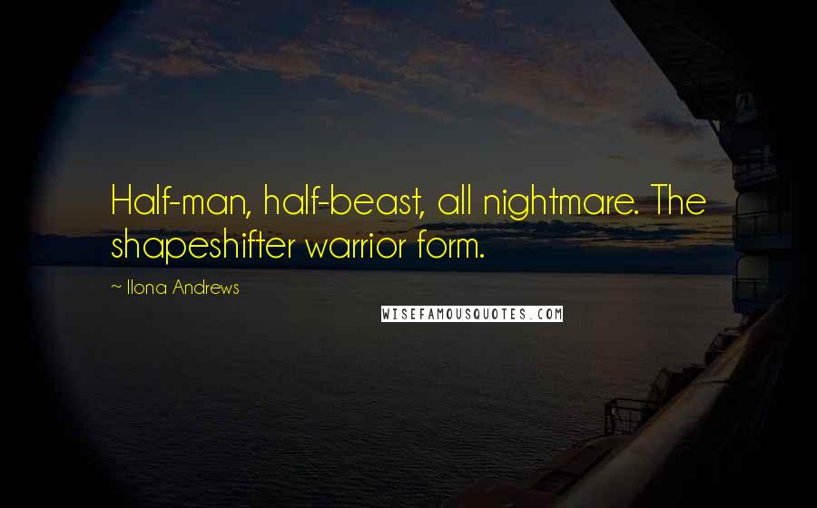 Ilona Andrews Quotes: Half-man, half-beast, all nightmare. The shapeshifter warrior form.