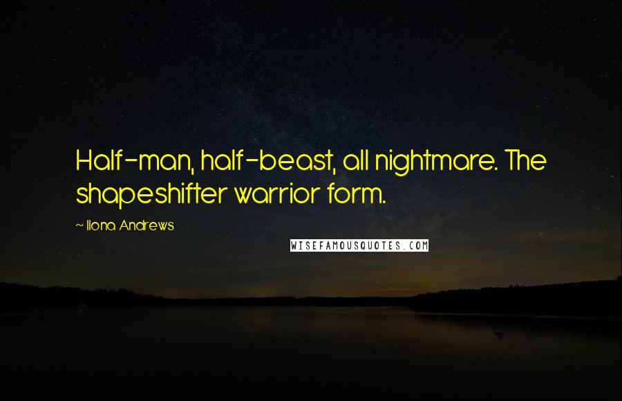 Ilona Andrews Quotes: Half-man, half-beast, all nightmare. The shapeshifter warrior form.