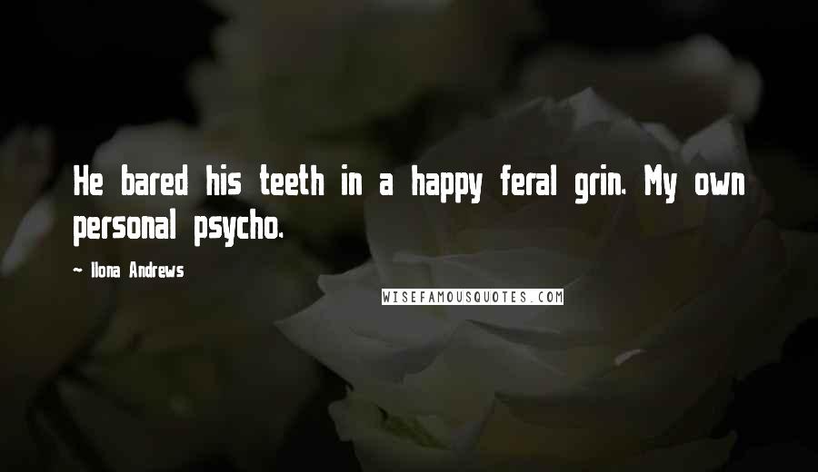 Ilona Andrews Quotes: He bared his teeth in a happy feral grin. My own personal psycho.