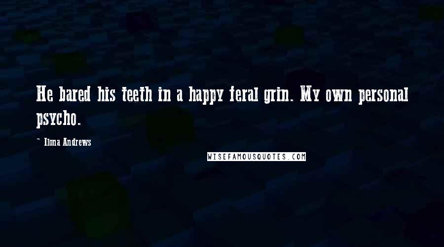 Ilona Andrews Quotes: He bared his teeth in a happy feral grin. My own personal psycho.