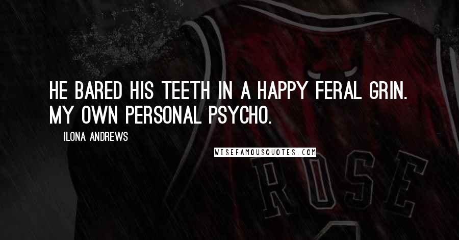 Ilona Andrews Quotes: He bared his teeth in a happy feral grin. My own personal psycho.