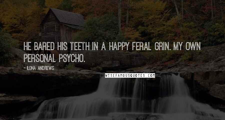 Ilona Andrews Quotes: He bared his teeth in a happy feral grin. My own personal psycho.