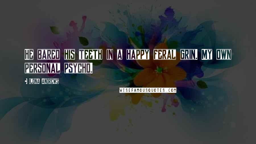 Ilona Andrews Quotes: He bared his teeth in a happy feral grin. My own personal psycho.