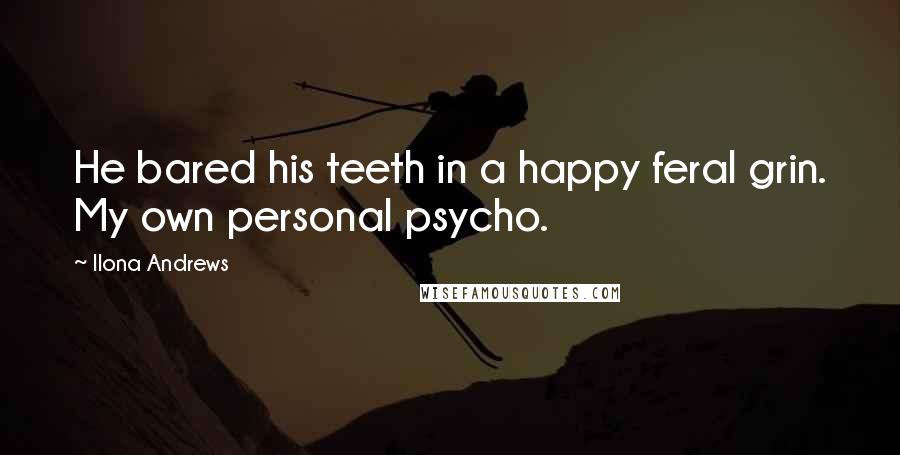 Ilona Andrews Quotes: He bared his teeth in a happy feral grin. My own personal psycho.