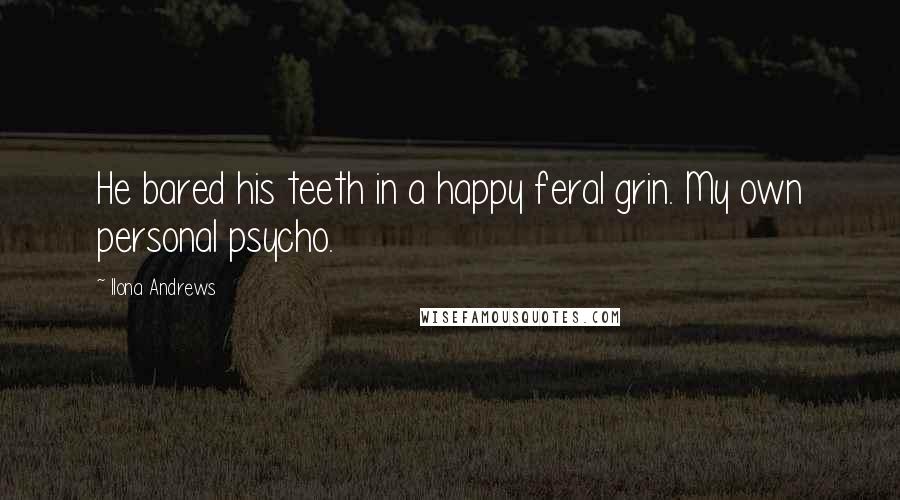 Ilona Andrews Quotes: He bared his teeth in a happy feral grin. My own personal psycho.