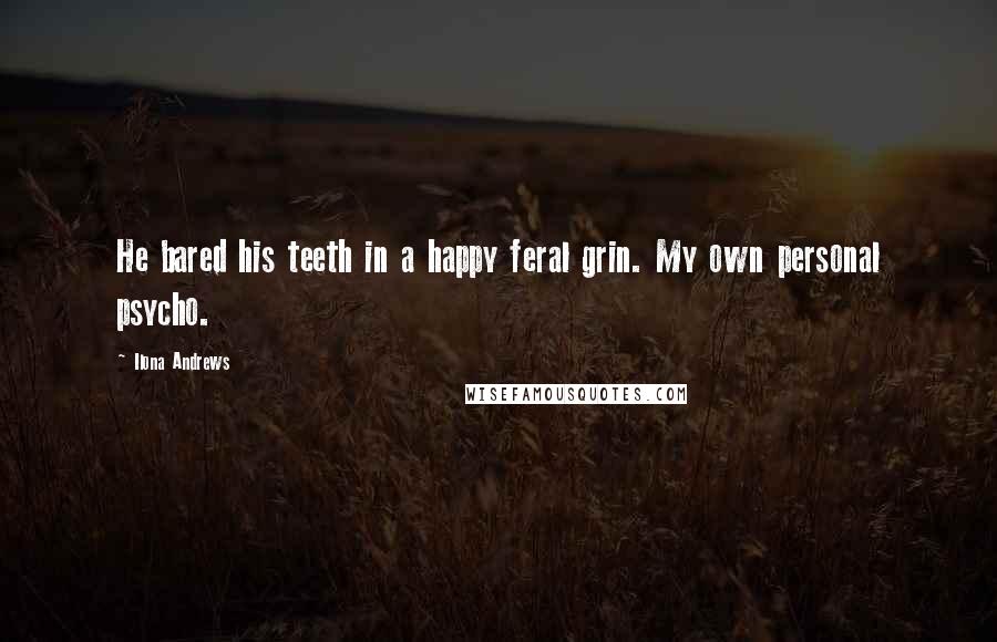 Ilona Andrews Quotes: He bared his teeth in a happy feral grin. My own personal psycho.