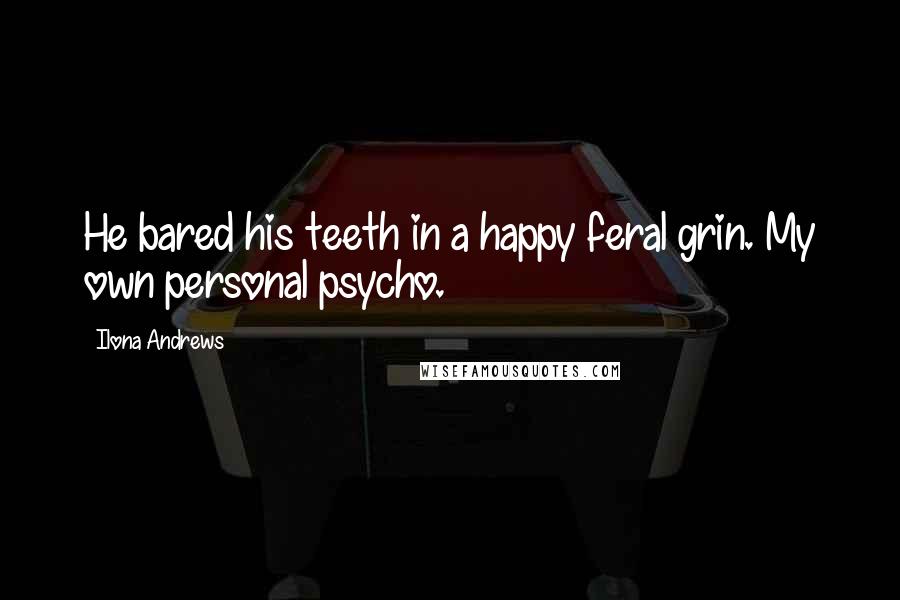 Ilona Andrews Quotes: He bared his teeth in a happy feral grin. My own personal psycho.