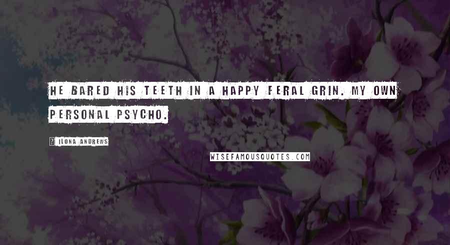 Ilona Andrews Quotes: He bared his teeth in a happy feral grin. My own personal psycho.