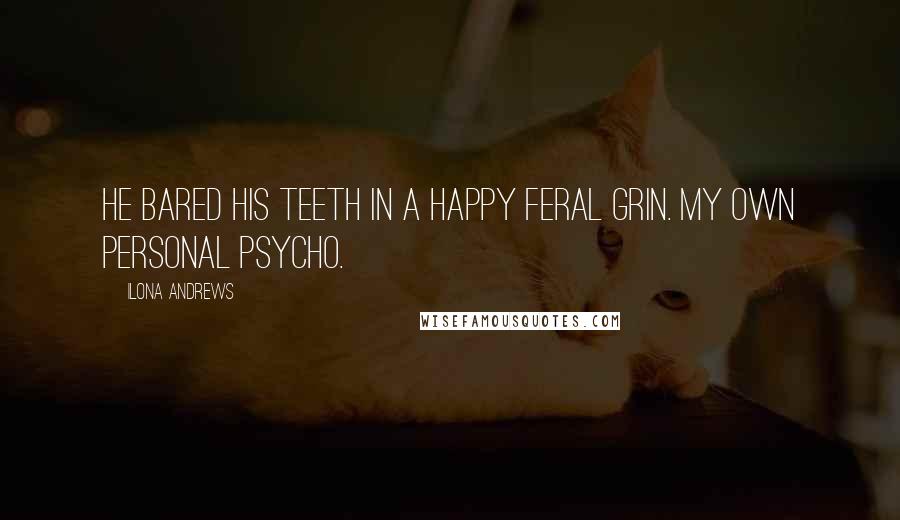 Ilona Andrews Quotes: He bared his teeth in a happy feral grin. My own personal psycho.