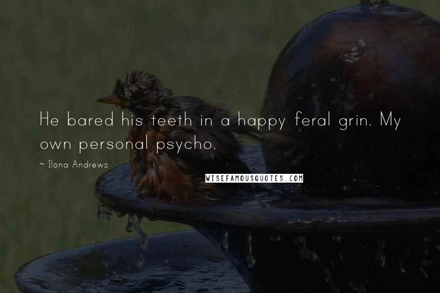 Ilona Andrews Quotes: He bared his teeth in a happy feral grin. My own personal psycho.