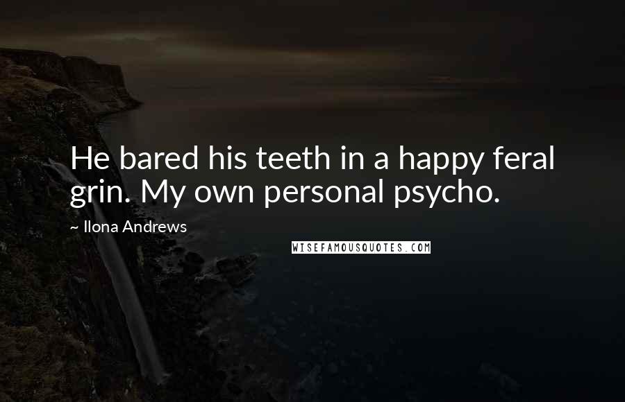 Ilona Andrews Quotes: He bared his teeth in a happy feral grin. My own personal psycho.