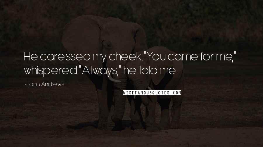 Ilona Andrews Quotes: He caressed my cheek."You came for me," I whispered."Always," he told me.