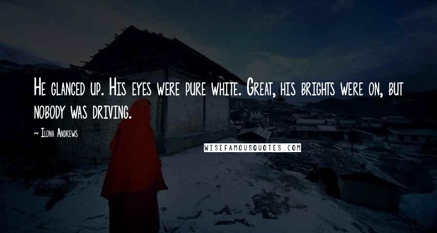 Ilona Andrews Quotes: He glanced up. His eyes were pure white. Great, his brights were on, but nobody was driving.