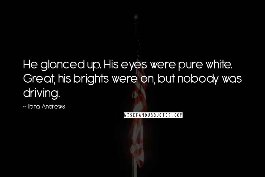 Ilona Andrews Quotes: He glanced up. His eyes were pure white. Great, his brights were on, but nobody was driving.