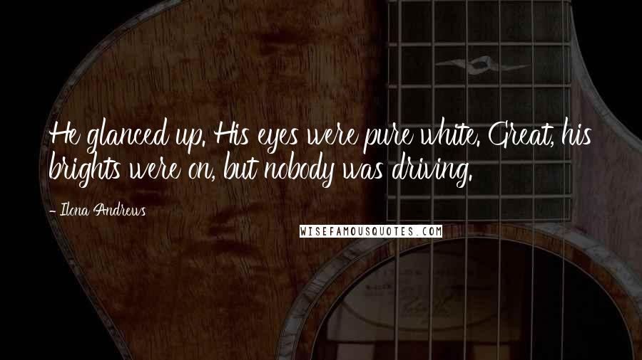 Ilona Andrews Quotes: He glanced up. His eyes were pure white. Great, his brights were on, but nobody was driving.