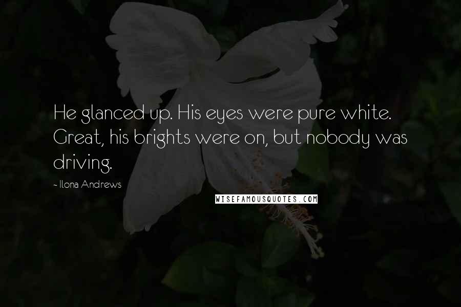 Ilona Andrews Quotes: He glanced up. His eyes were pure white. Great, his brights were on, but nobody was driving.