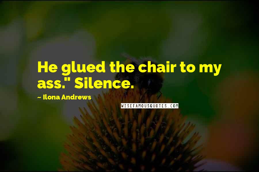 Ilona Andrews Quotes: He glued the chair to my ass." Silence.