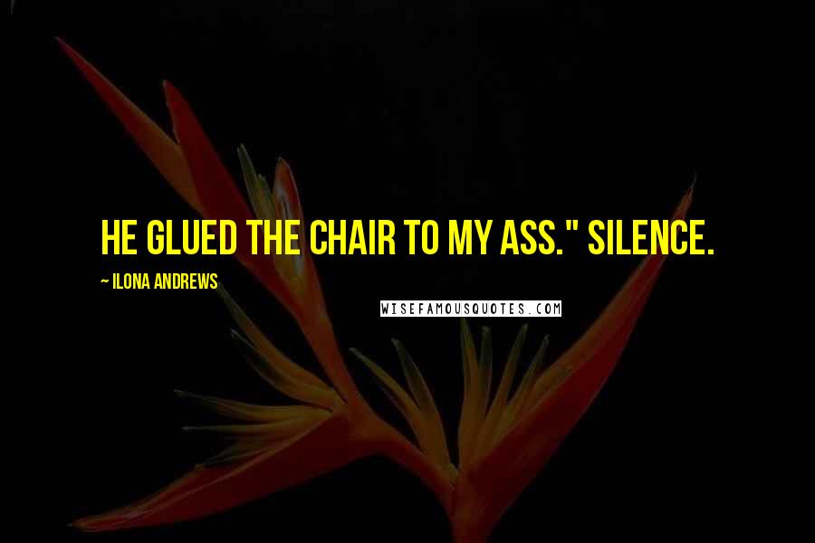 Ilona Andrews Quotes: He glued the chair to my ass." Silence.