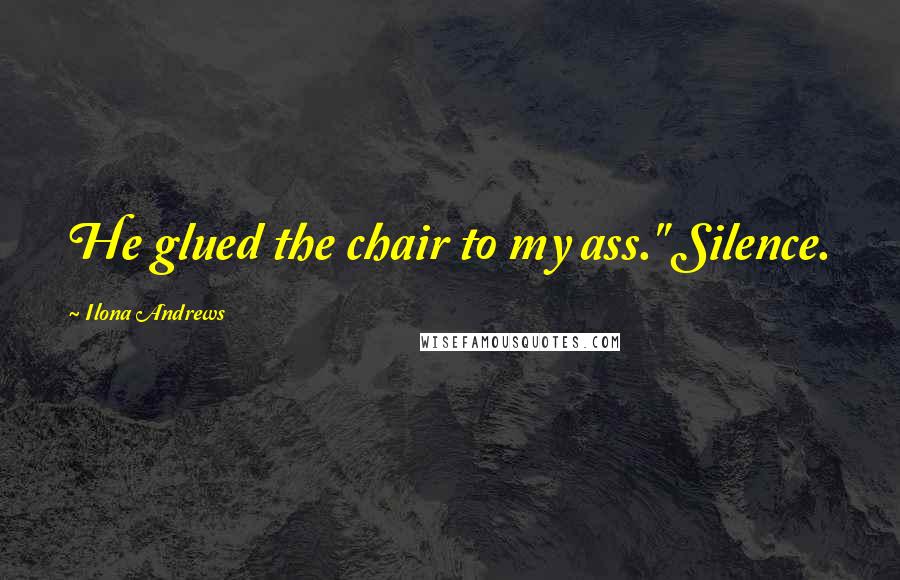 Ilona Andrews Quotes: He glued the chair to my ass." Silence.