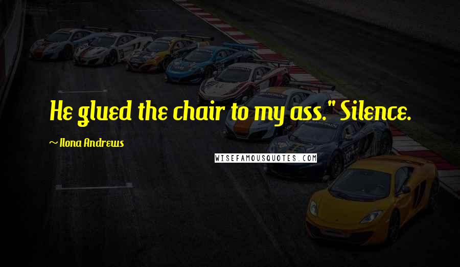 Ilona Andrews Quotes: He glued the chair to my ass." Silence.