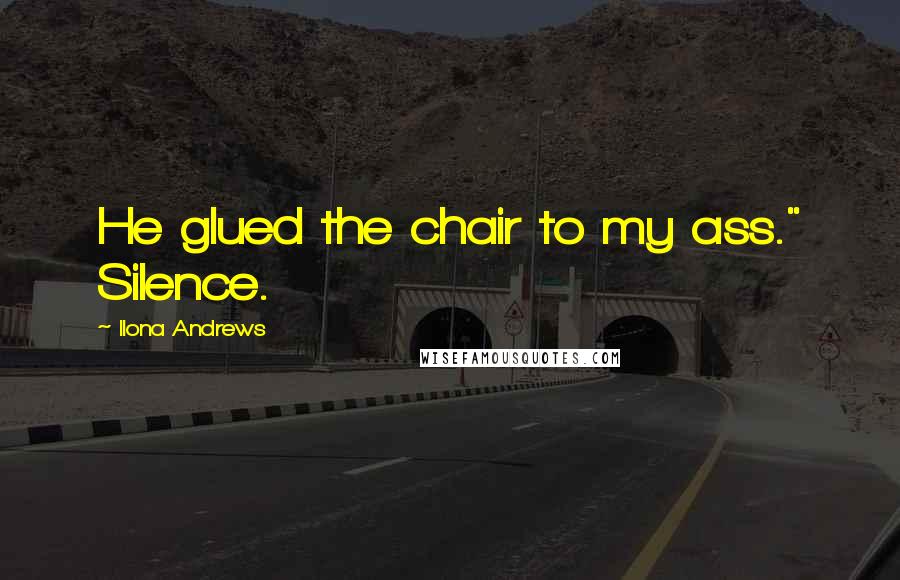 Ilona Andrews Quotes: He glued the chair to my ass." Silence.