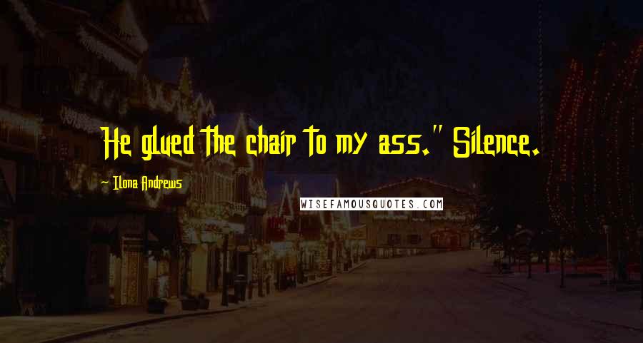 Ilona Andrews Quotes: He glued the chair to my ass." Silence.