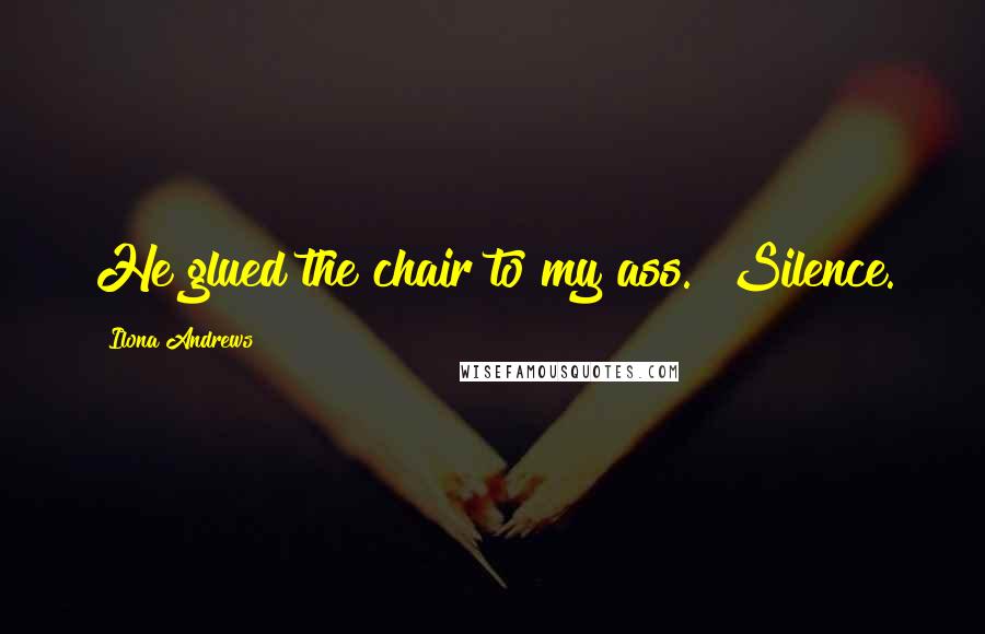 Ilona Andrews Quotes: He glued the chair to my ass." Silence.