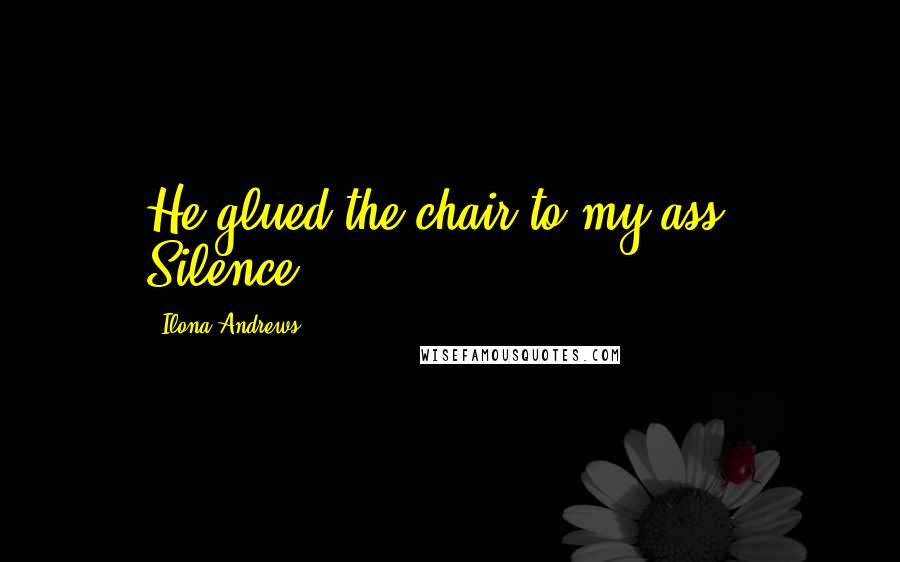 Ilona Andrews Quotes: He glued the chair to my ass." Silence.