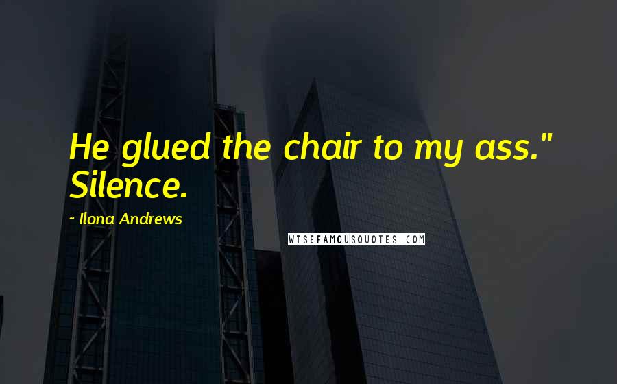 Ilona Andrews Quotes: He glued the chair to my ass." Silence.