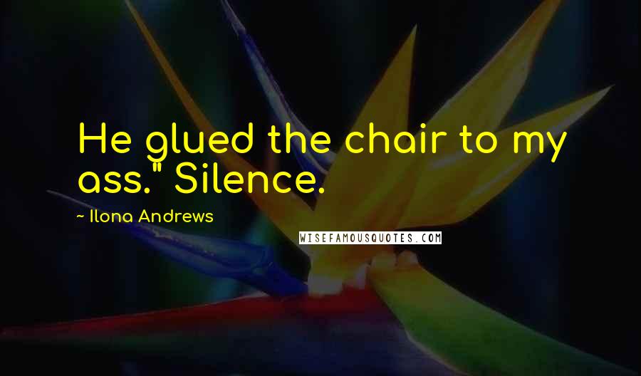 Ilona Andrews Quotes: He glued the chair to my ass." Silence.