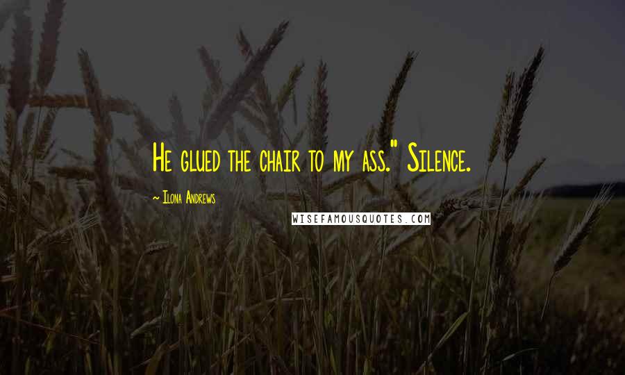 Ilona Andrews Quotes: He glued the chair to my ass." Silence.