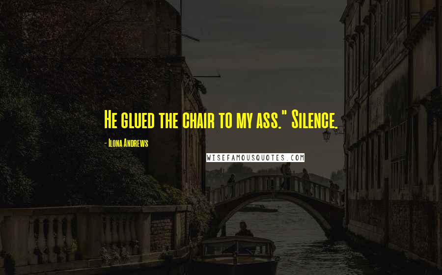 Ilona Andrews Quotes: He glued the chair to my ass." Silence.