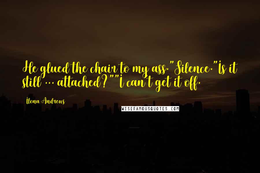 Ilona Andrews Quotes: He glued the chair to my ass."Silence."Is it still ... attached?""I can't get it off.
