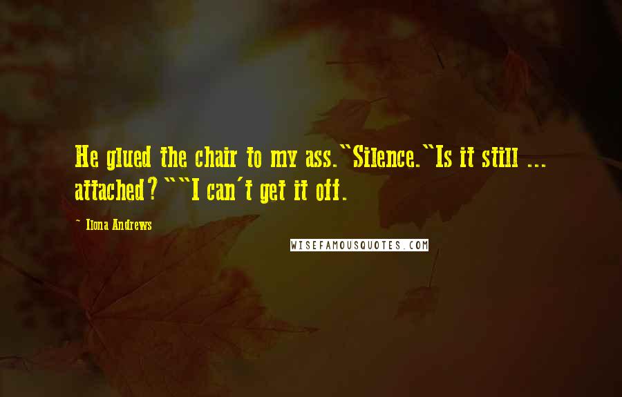 Ilona Andrews Quotes: He glued the chair to my ass."Silence."Is it still ... attached?""I can't get it off.