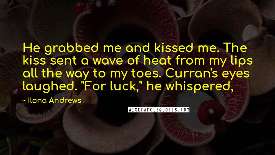 Ilona Andrews Quotes: He grabbed me and kissed me. The kiss sent a wave of heat from my lips all the way to my toes. Curran's eyes laughed. "For luck," he whispered,