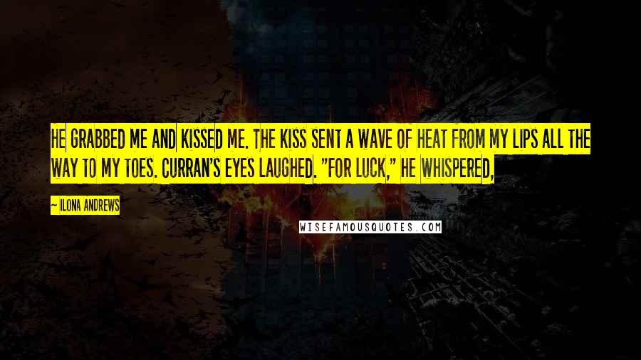 Ilona Andrews Quotes: He grabbed me and kissed me. The kiss sent a wave of heat from my lips all the way to my toes. Curran's eyes laughed. "For luck," he whispered,