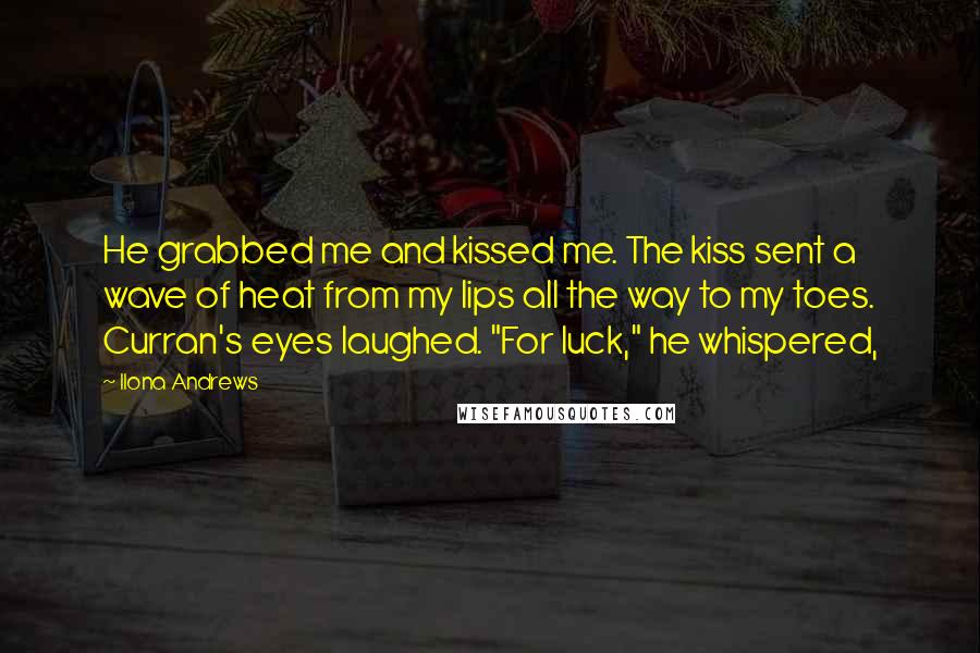 Ilona Andrews Quotes: He grabbed me and kissed me. The kiss sent a wave of heat from my lips all the way to my toes. Curran's eyes laughed. "For luck," he whispered,