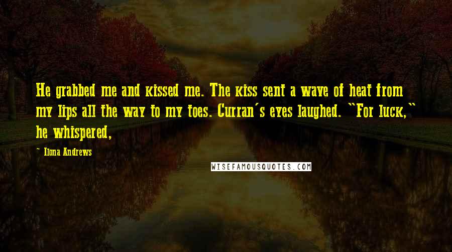 Ilona Andrews Quotes: He grabbed me and kissed me. The kiss sent a wave of heat from my lips all the way to my toes. Curran's eyes laughed. "For luck," he whispered,