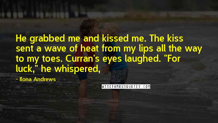 Ilona Andrews Quotes: He grabbed me and kissed me. The kiss sent a wave of heat from my lips all the way to my toes. Curran's eyes laughed. "For luck," he whispered,