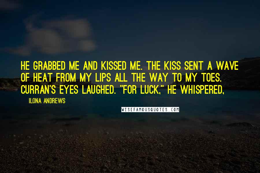 Ilona Andrews Quotes: He grabbed me and kissed me. The kiss sent a wave of heat from my lips all the way to my toes. Curran's eyes laughed. "For luck," he whispered,
