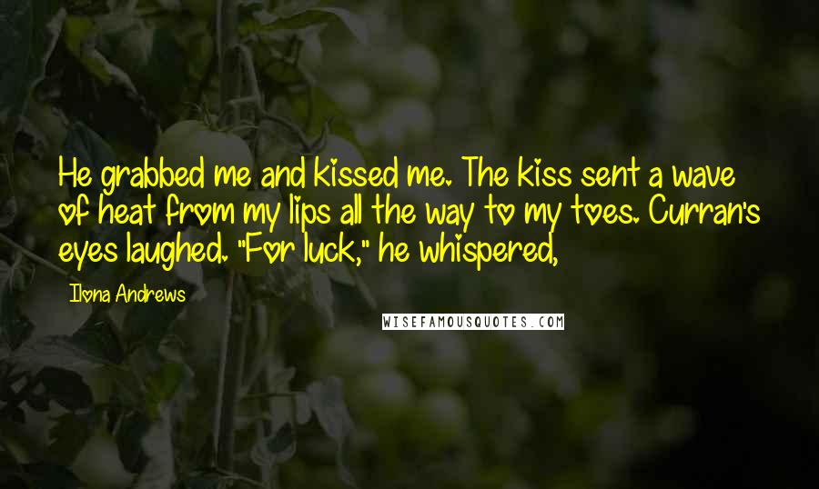 Ilona Andrews Quotes: He grabbed me and kissed me. The kiss sent a wave of heat from my lips all the way to my toes. Curran's eyes laughed. "For luck," he whispered,