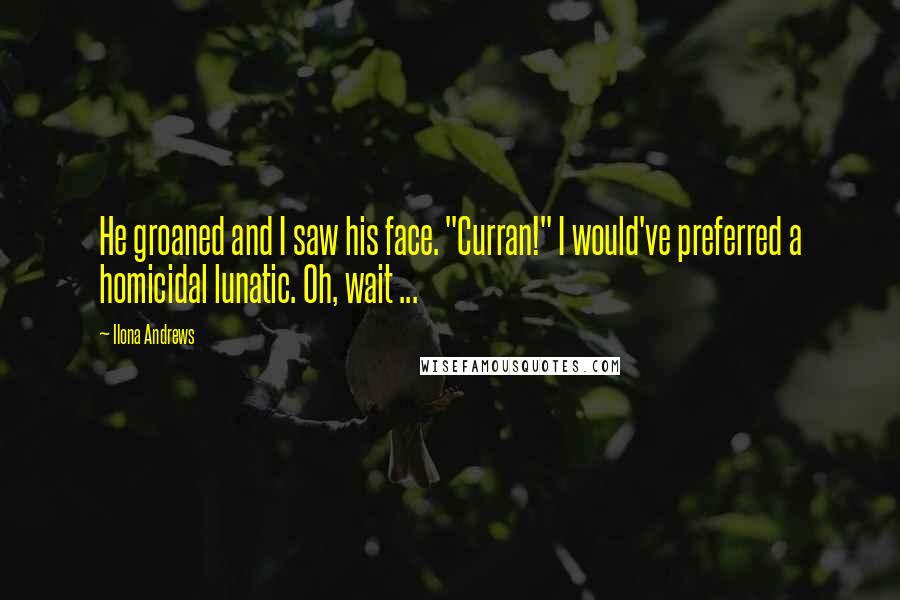 Ilona Andrews Quotes: He groaned and I saw his face. "Curran!" I would've preferred a homicidal lunatic. Oh, wait ...