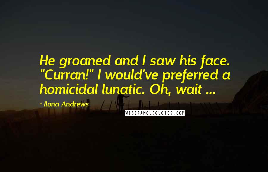 Ilona Andrews Quotes: He groaned and I saw his face. "Curran!" I would've preferred a homicidal lunatic. Oh, wait ...