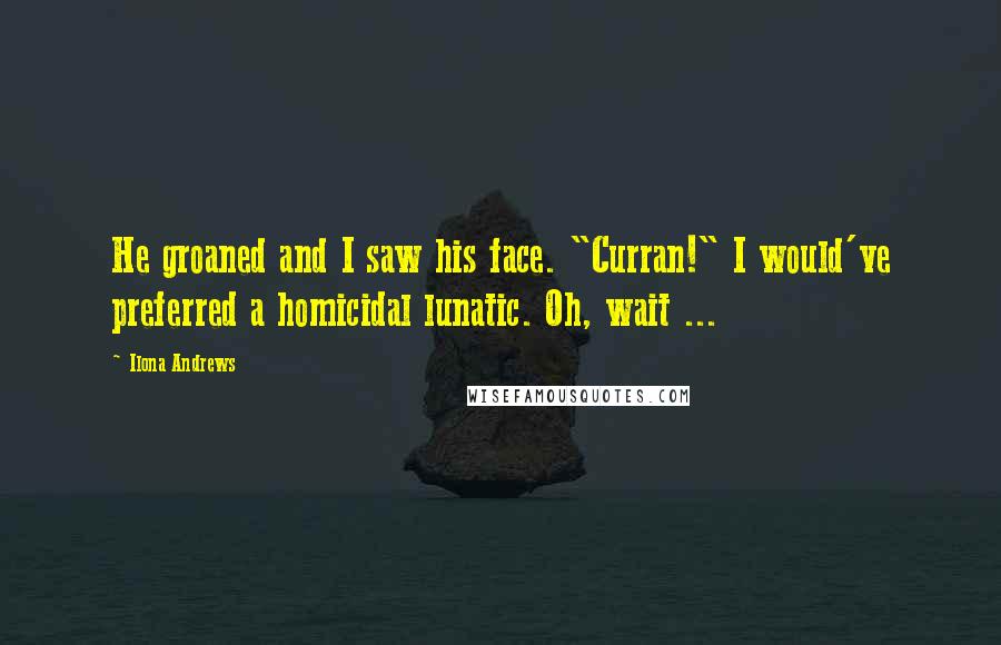 Ilona Andrews Quotes: He groaned and I saw his face. "Curran!" I would've preferred a homicidal lunatic. Oh, wait ...